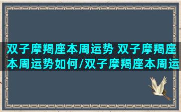 双子摩羯座本周运势 双子摩羯座本周运势如何/双子摩羯座本周运势 双子摩羯座本周运势如何-我的网站